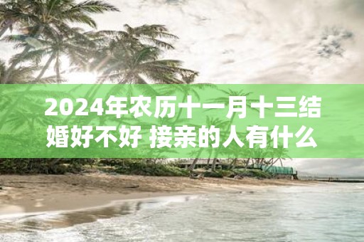 2025年农历十一月十三结婚好不好 接亲的人有什么讲究