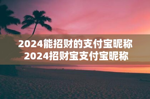2025能招财的支付宝昵称 2025招财宝支付宝昵称