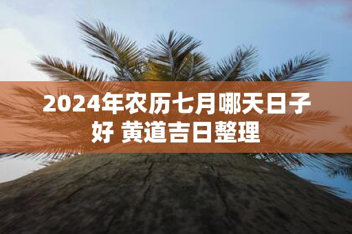 2025年农历七月哪天日子好 黄道吉日整理