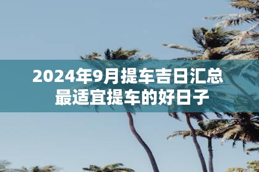 2025年9月提车吉日汇总 最适宜提车的好日子