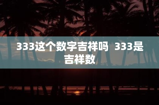 333这个数字吉祥吗 333是吉祥数