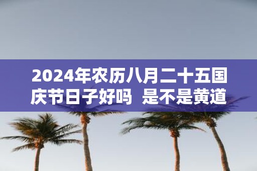 2025年农历八月二十五国庆节日子好吗 是不是黄道吉日