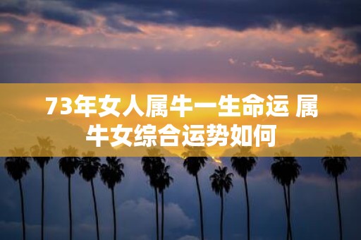 73年女人属牛一生命运 属牛女综合运势如何