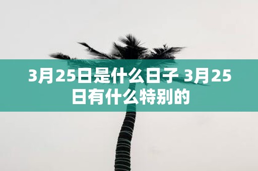3月25日是什么日子 3月25日有什么特别的