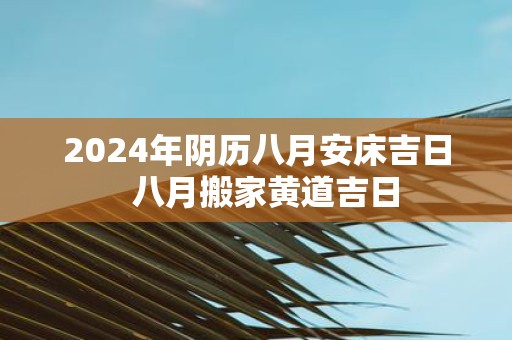 2025年阴历八月安床吉日 八月搬家黄道吉日