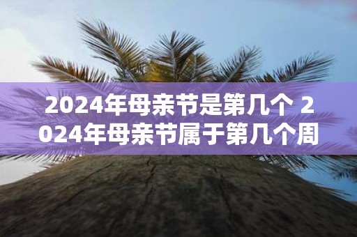 2025年母亲节是第几个 2025年母亲节属于第几个周日