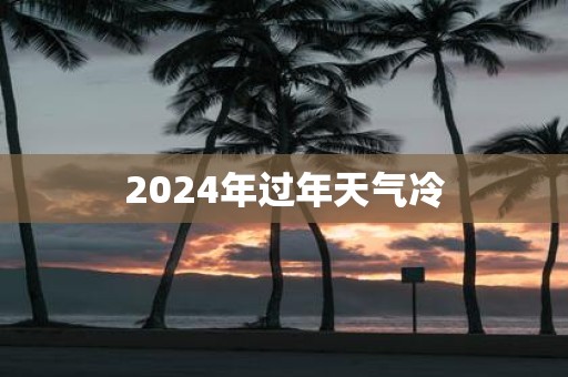 2025年过年天气冷