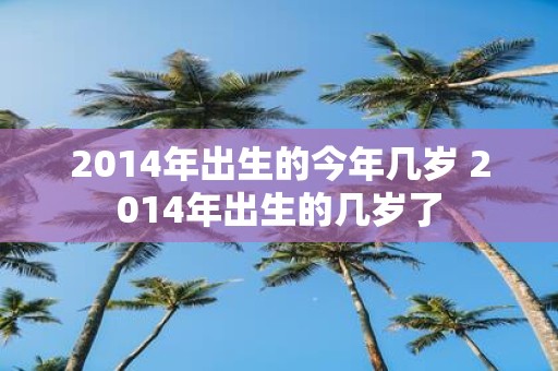2014年出生的今年几岁 2014年出生的几岁了