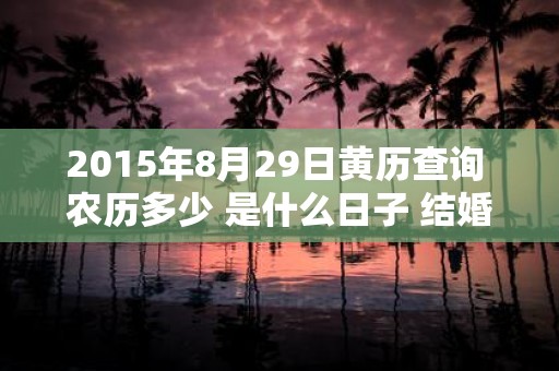 2015年8月29日黄历查询 农历多少 是什么日子 结婚吉时