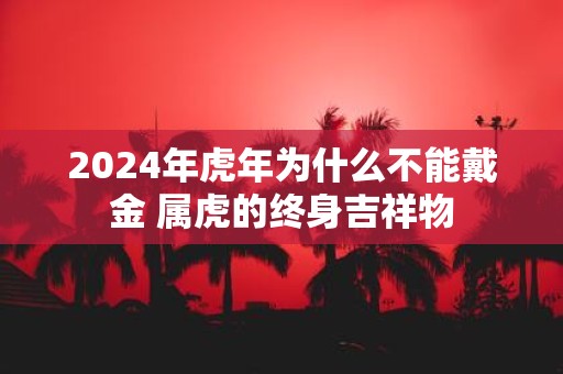 2025年虎年为什么不能戴金 属虎的终身吉祥物