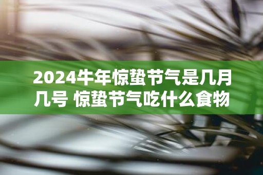 2025牛年惊蛰节气是几月几号 惊蛰节气吃什么食物