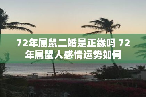 72年属鼠二婚是正缘吗 72年属鼠人感情运势如何