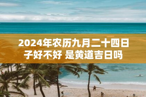 2025年农历九月二十四日子好不好 是黄道吉日吗