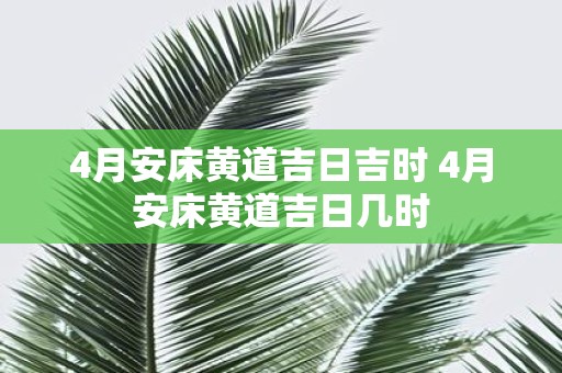 4月安床黄道吉日吉时 4月安床黄道吉日几时