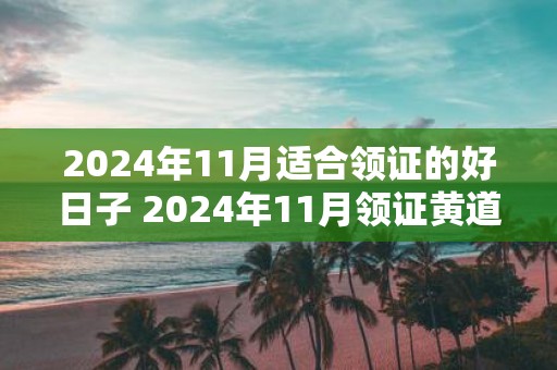 2025年11月适合领证的好日子 2025年11月领证黄道吉日查询