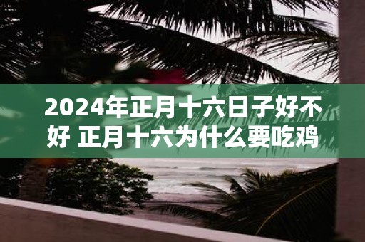 2025年正月十六日子好不好 正月十六为什么要吃鸡蛋