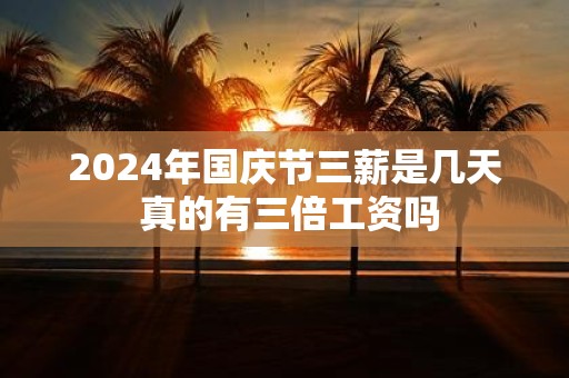 2025年国庆节三薪是几天 真的有三倍工资吗