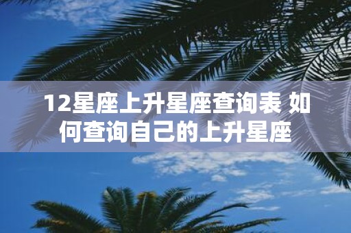 12星座上升星座查询表 如何查询自己的上升星座