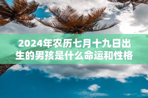 2025年农历七月十九日出生的男孩是什么命运和性格