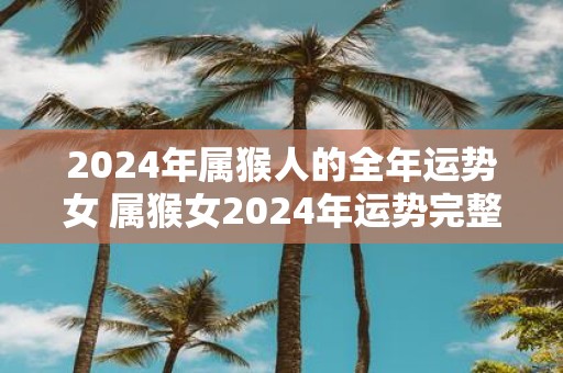 2025年属猴人的全年运势女 属猴女2025年运势完整版