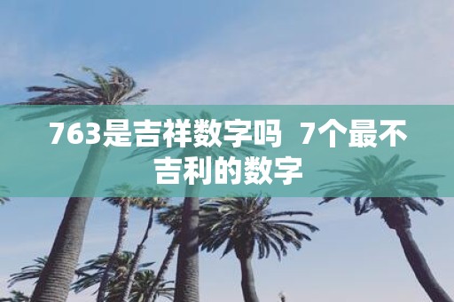 763是吉祥数字吗 7个最不吉利的数字
