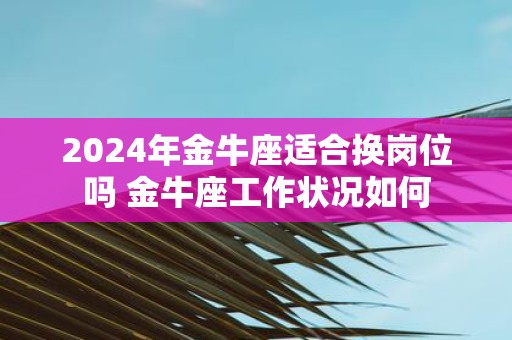2025年金牛座适合换岗位吗 金牛座工作状况如何