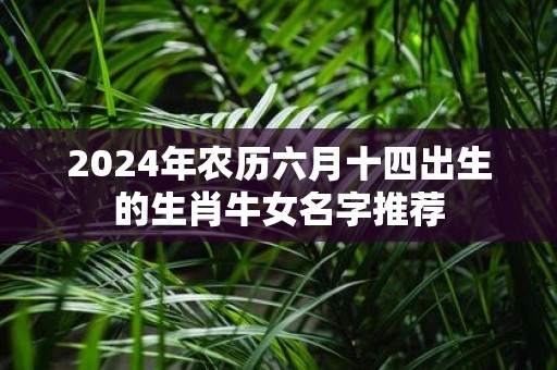2025年农历六月十四出生的生肖牛女名字推荐