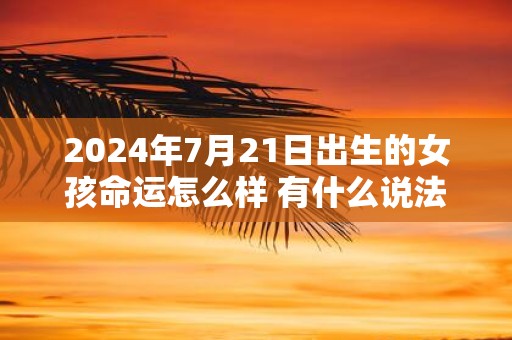 2025年7月21日出生的女孩命运怎么样 有什么说法