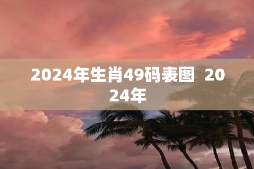 2025年生肖49码表图 2025年