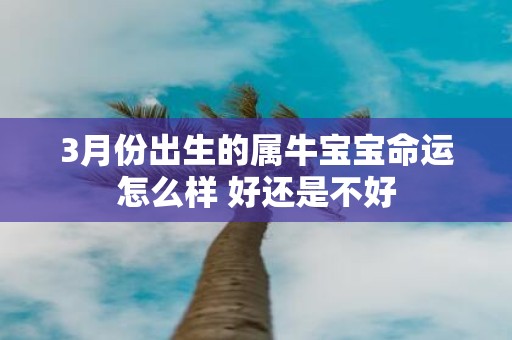 3月份出生的属牛宝宝命运怎么样 好还是不好