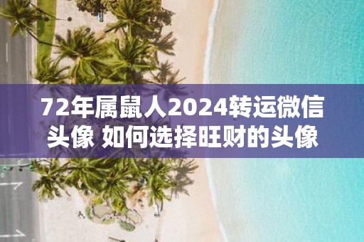 72年属鼠人2025转运微信头像 如何选择旺财的头像