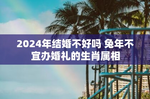 2025年结婚不好吗 蛇年不宜办婚礼的生肖属相