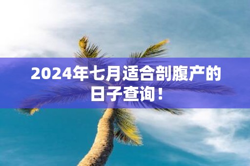 2025年七月适合剖腹产的日子查询！