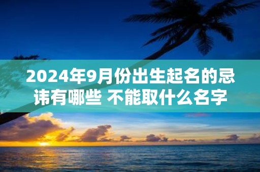 2025年9月份出生起名的忌讳有哪些 不能取什么名字