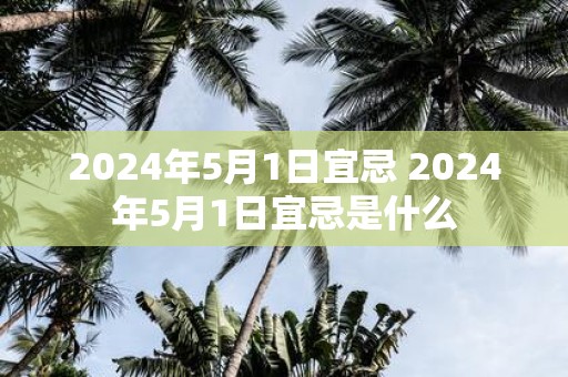 2025年5月1日宜忌 2025年5月1日宜忌是什么