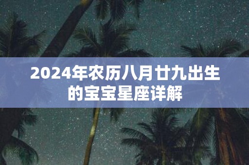 2025年农历八月廿九出生的宝宝星座详解