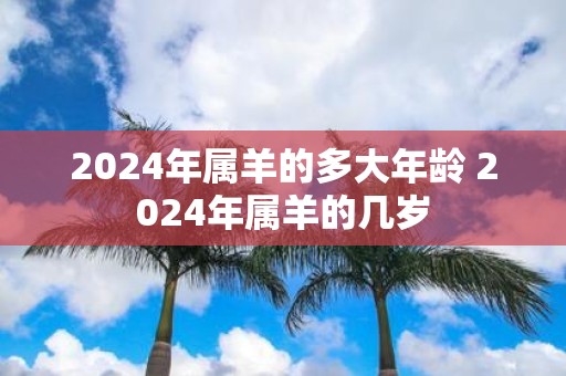 2025年属羊的多大年龄 2025年属羊的几岁