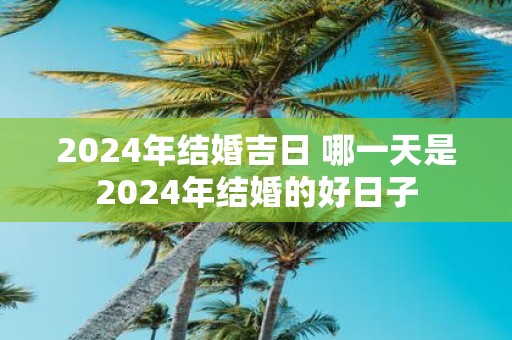 2025年结婚吉日 哪一天是2025年结婚的好日子