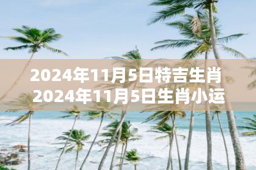 2025年11月5日特吉生肖 2025年11月5日生肖小运播报