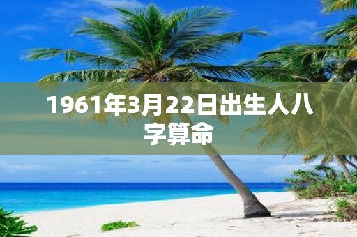 1961年3月22日出生人八字算命