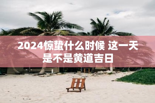 2025惊蛰什么时候 这一天是不是黄道吉日