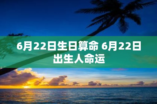 6月22日生日算命 6月22日出生人命运