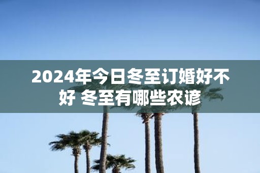 2025年今日冬至订婚好不好 冬至有哪些农谚