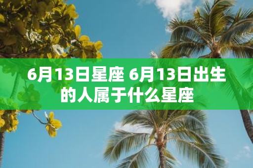 6月13日星座 6月13日出生的人属于什么星座