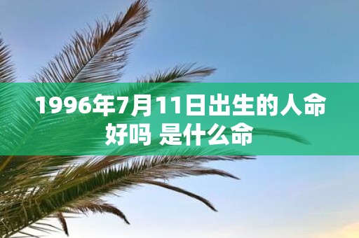 1996年7月11日出生的人命好吗 是什么命