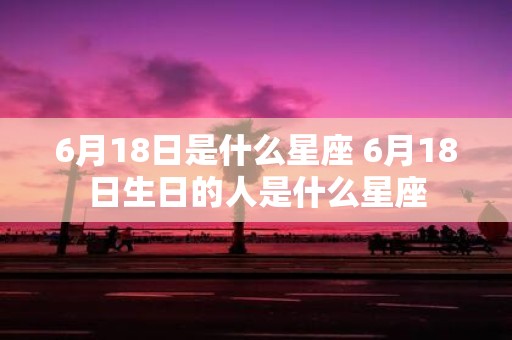 6月18日是什么星座 6月18日生日的人是什么星座