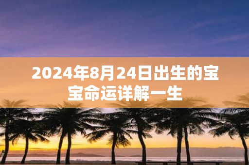 2025年8月24日出生的宝宝命运详解一生