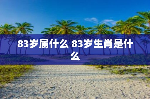 83岁属什么 83岁生肖是什么