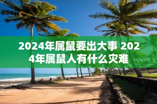 2025年属鼠要出大事 2025年属鼠人有什么灾难