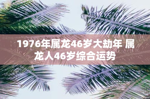 1976年属龙46岁大劫年 属龙人46岁综合运势